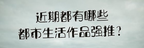 近期都有哪些都市生活作品强推？